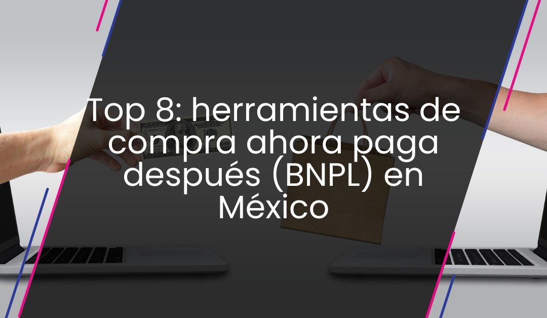 Top 8: herramientas de compra ahora paga después (BNPL) en México