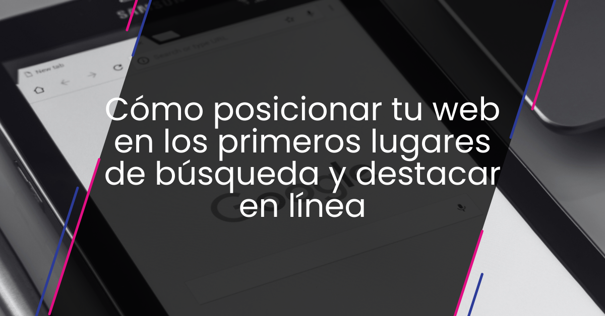 Cómo posicionar tu web en los primeros lugares de búsqueda y destacar en línea