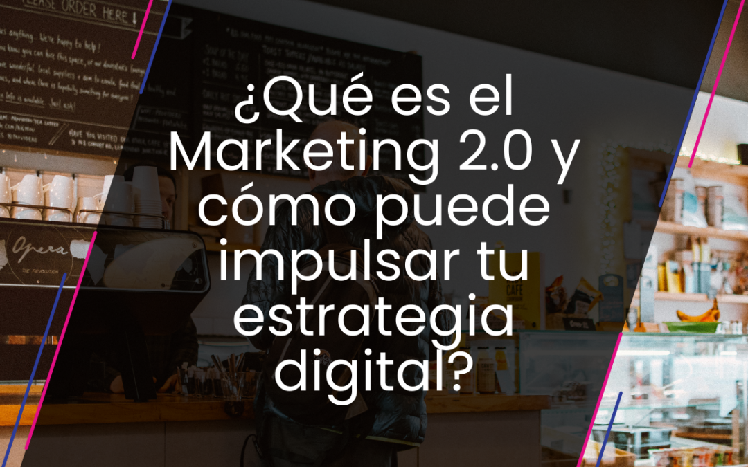 ¿Qué es el Marketing 2.0 y cómo puede impulsar tu estrategia digital?